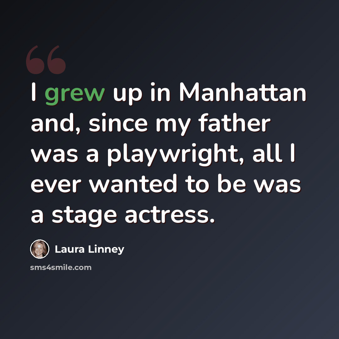 “I grew up in Manhattan and, since my father was a playwright, all I ever wanted to be was a stage actress.” quote by Laura Linney
