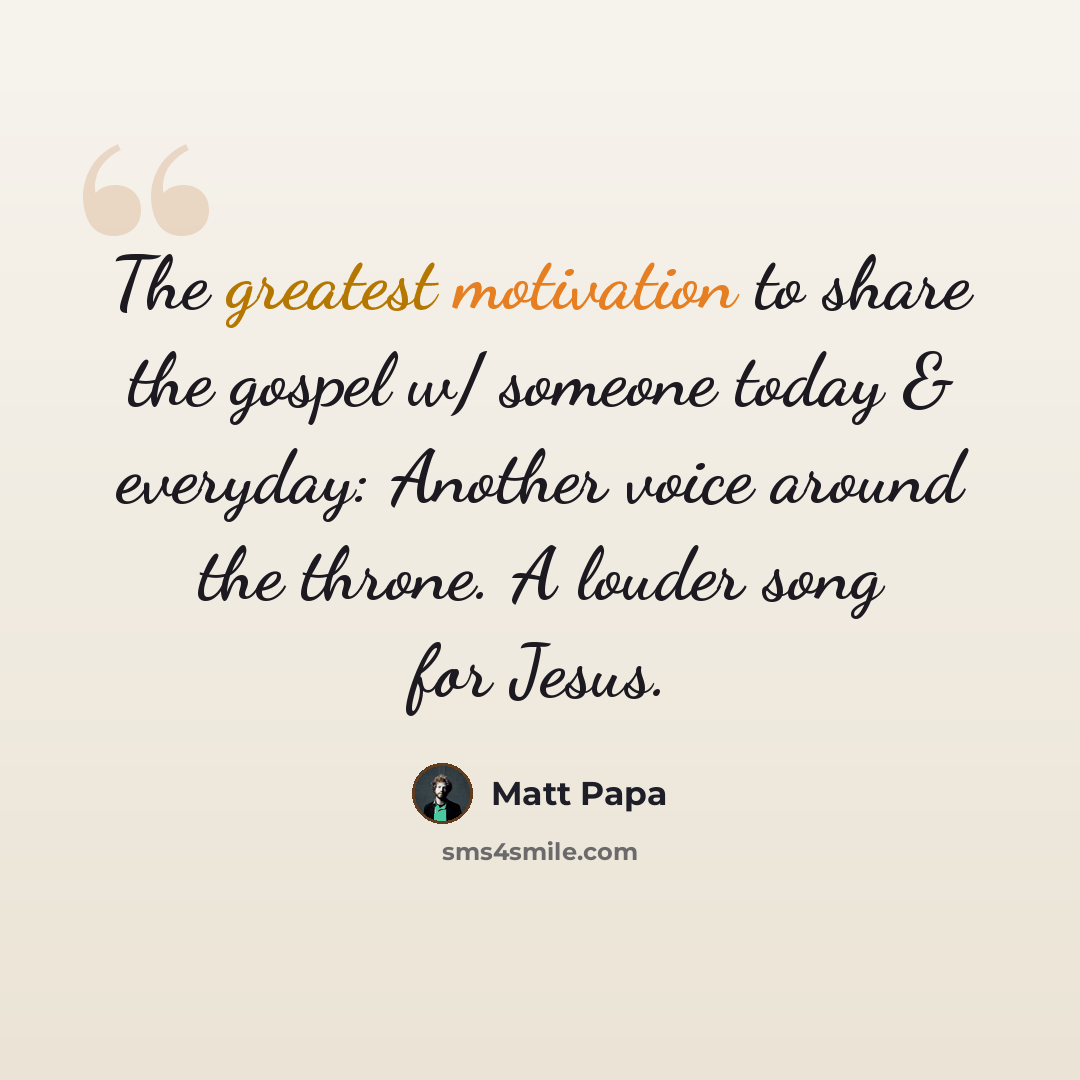 “The greatest motivation to share the gospel w/ someone today & everyday: Another voice around the throne. A louder song for Jesus.” quote by Matt Papa