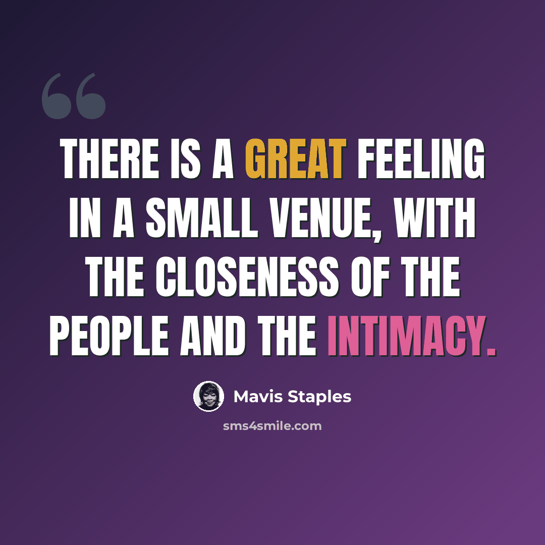 “There is a great feeling in a small venue, with the closeness of the people and the intimacy.” quote by Mavis Staples