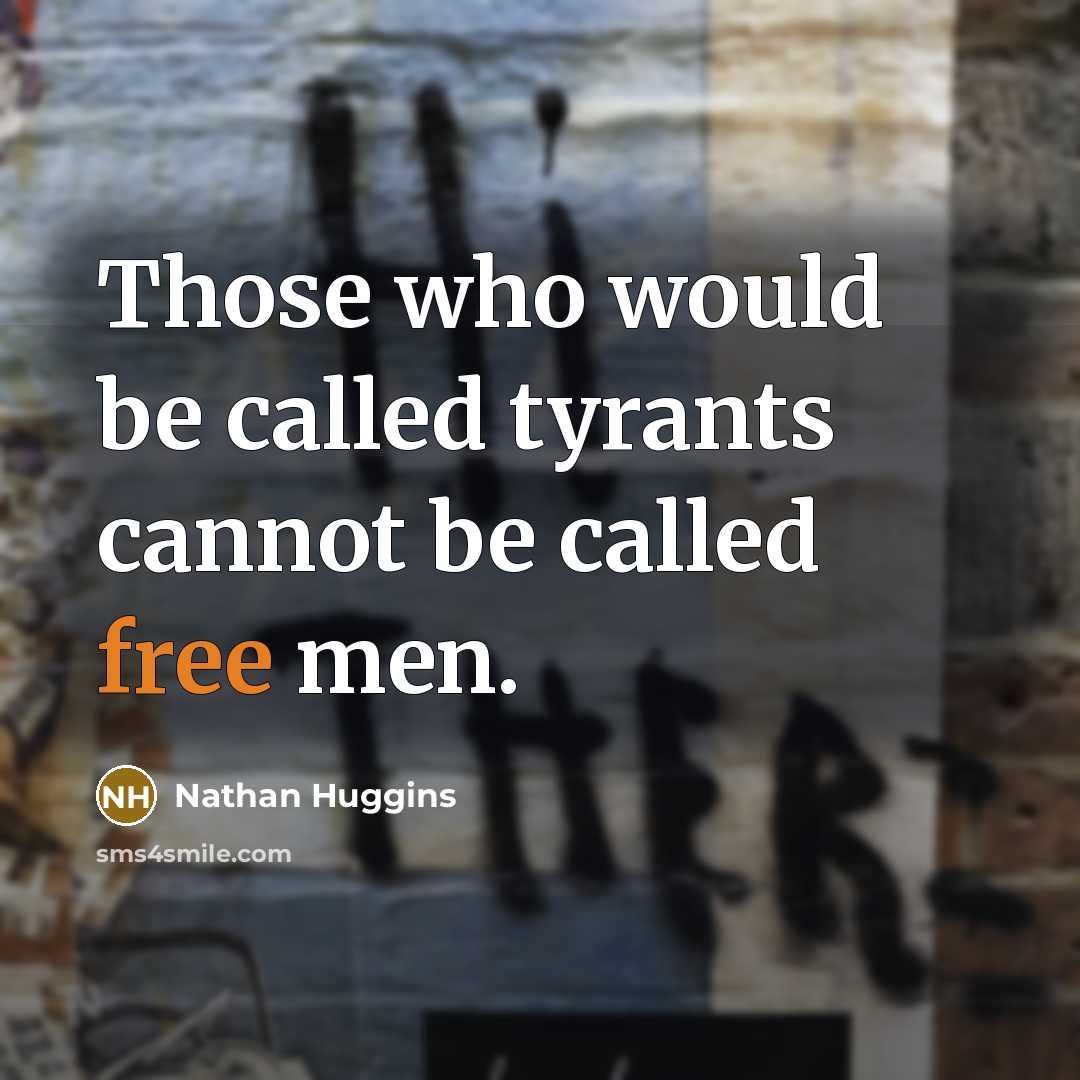 “Those who would be called tyrants cannot be called free men.” quote by Nathan Huggins