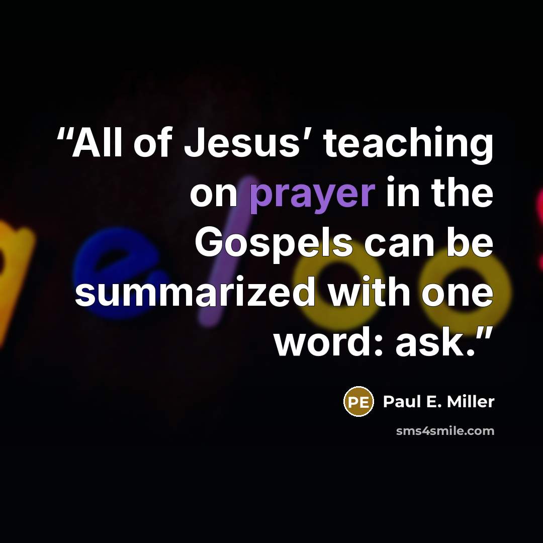 “All of Jesus’ teaching on prayer in the Gospels can be summarized with one word: ask.” quote by Paul E. Miller