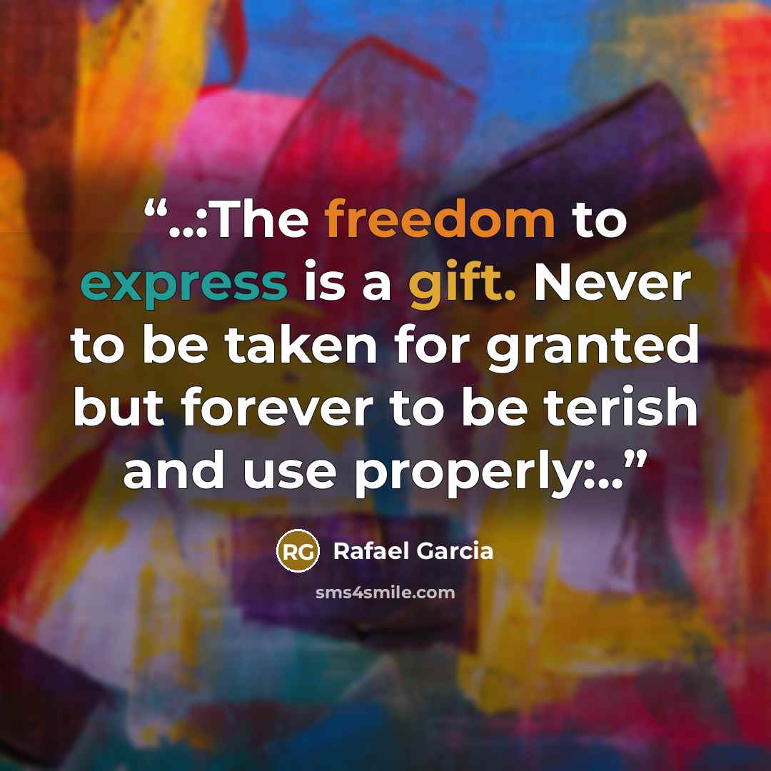 “..:The freedom to express is a gift. Never to be taken for granted but forever to be terish and use properly:..” quote by Rafael Garcia