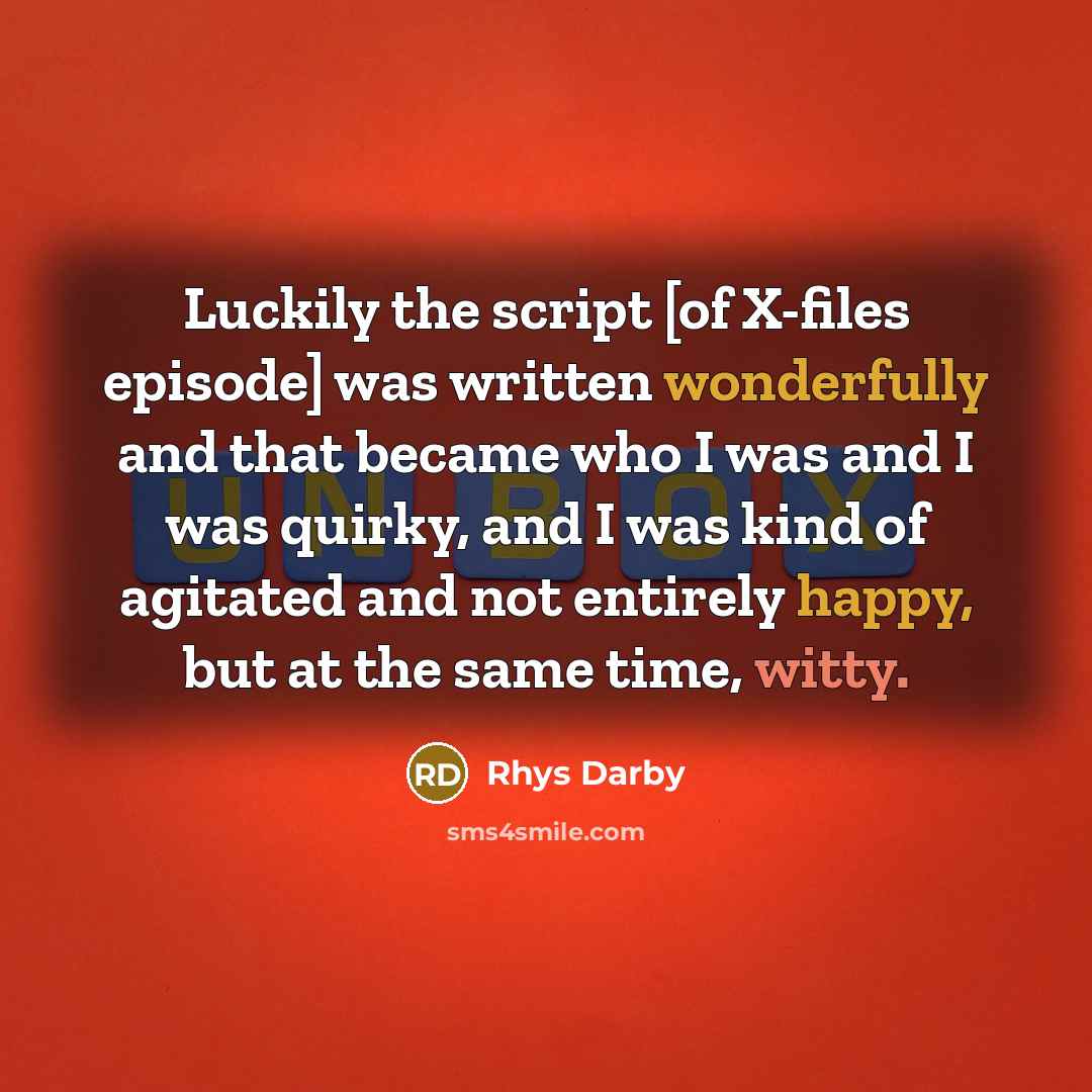 “Luckily the script [of X-files episode] was written wonderfully and that became who I was and I was quirky, and I was kind of agitated and not entirely happy, but at the same time, witty.” quote by Rhys Darby