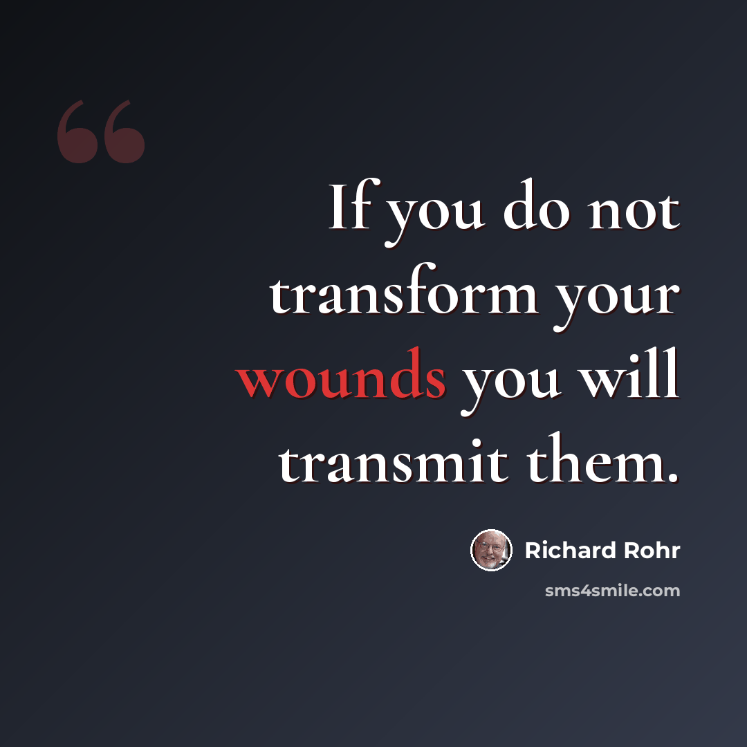 “If you do not transform your wounds you will transmit them.” quote by Richard Rohr
