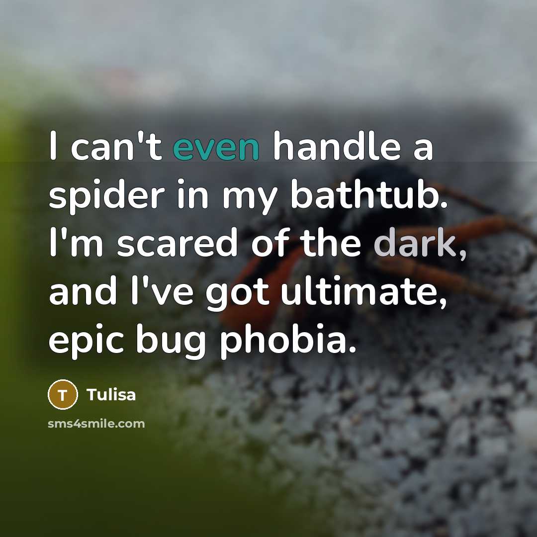“I can't even handle a spider in my bathtub. I'm scared of the dark, and I've got ultimate, epic bug phobia.” quote by Tulisa