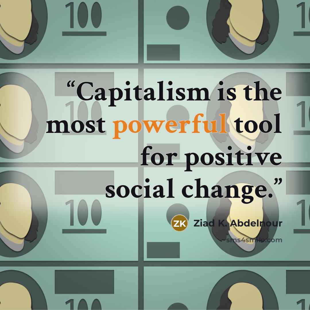 “Capitalism is the most powerful tool for positive social change.” quote by Ziad K. Abdelnour