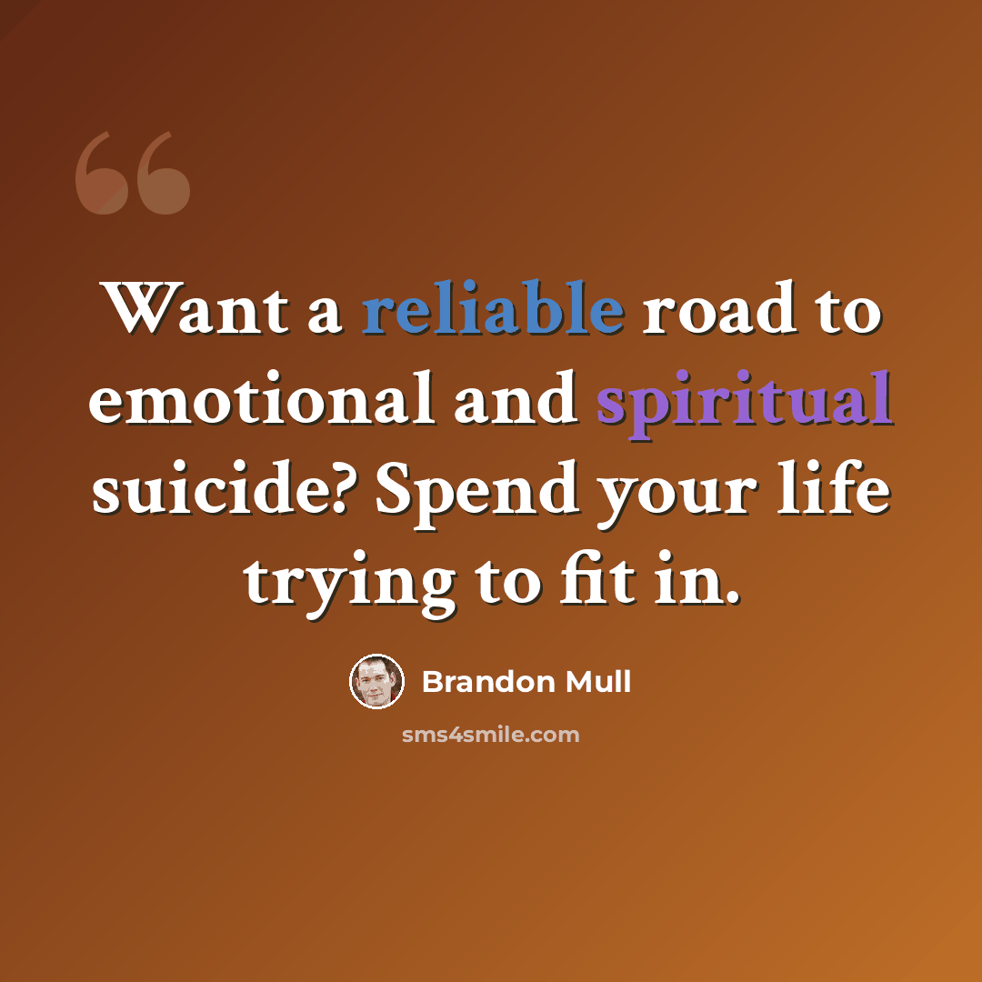 “Want a reliable road to emotional and spiritual suicide? Spend your life trying to fit in.” quote by Brandon Mull