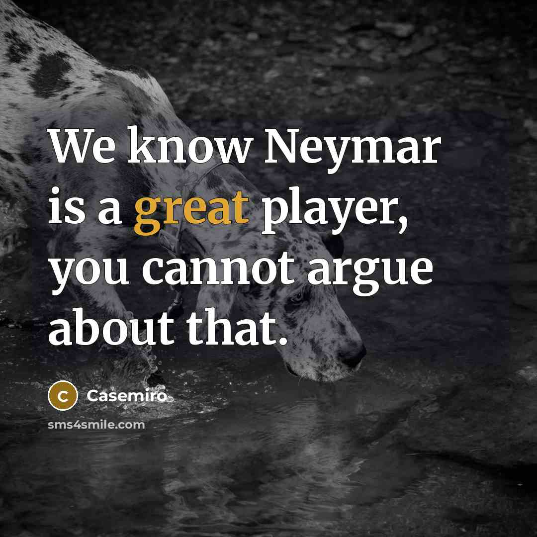 “We know Neymar is a great player, you cannot argue about that.” quote by Casemiro