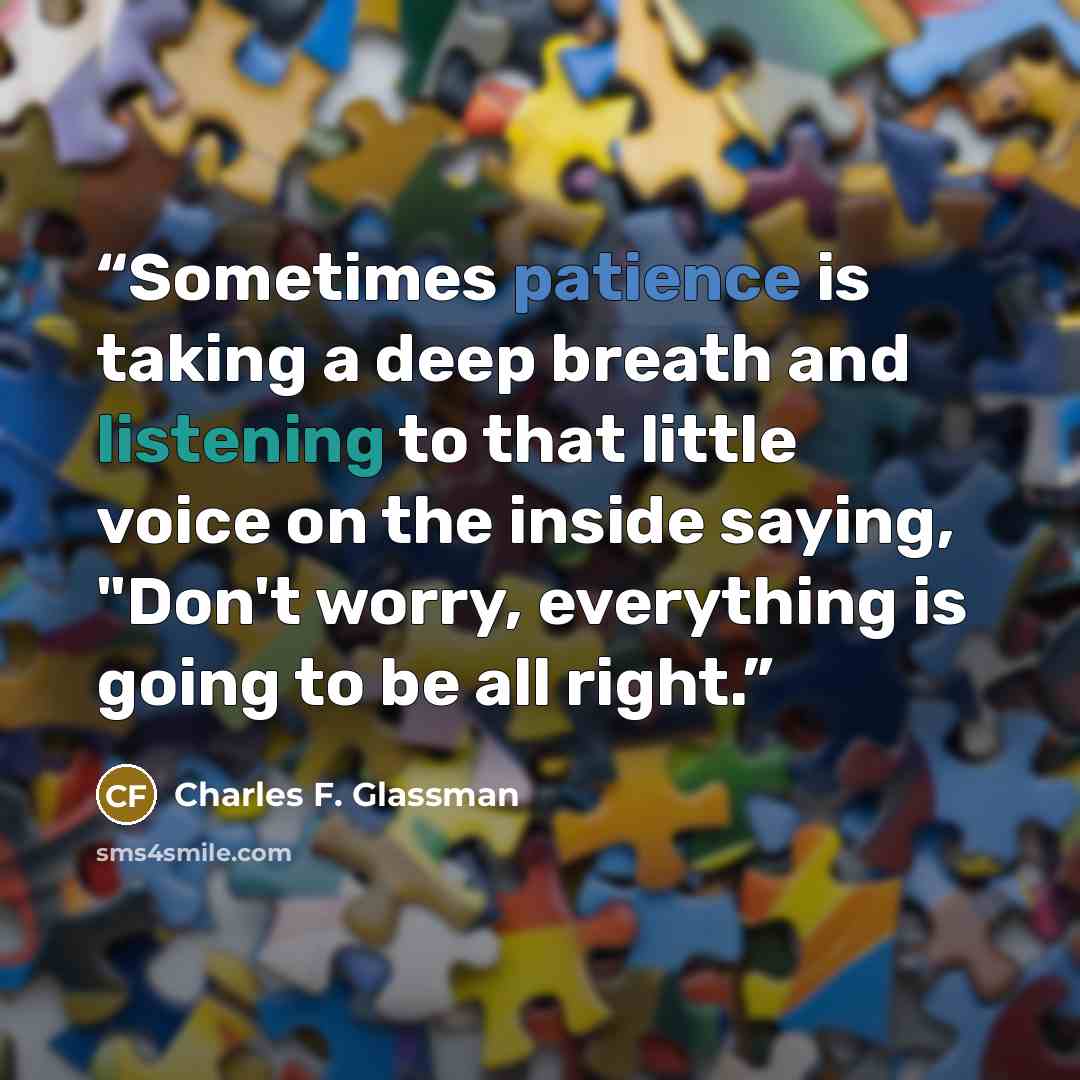 “Sometimes patience is taking a deep breath and listening to that little voice on the inside saying, "Don't worry, everything is going to be all right.” quote by Charles F. Glassman