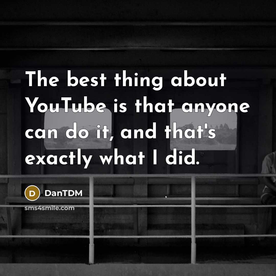 “The best thing about YouTube is that anyone can do it, and that's exactly what I did.” quote by DanTDM