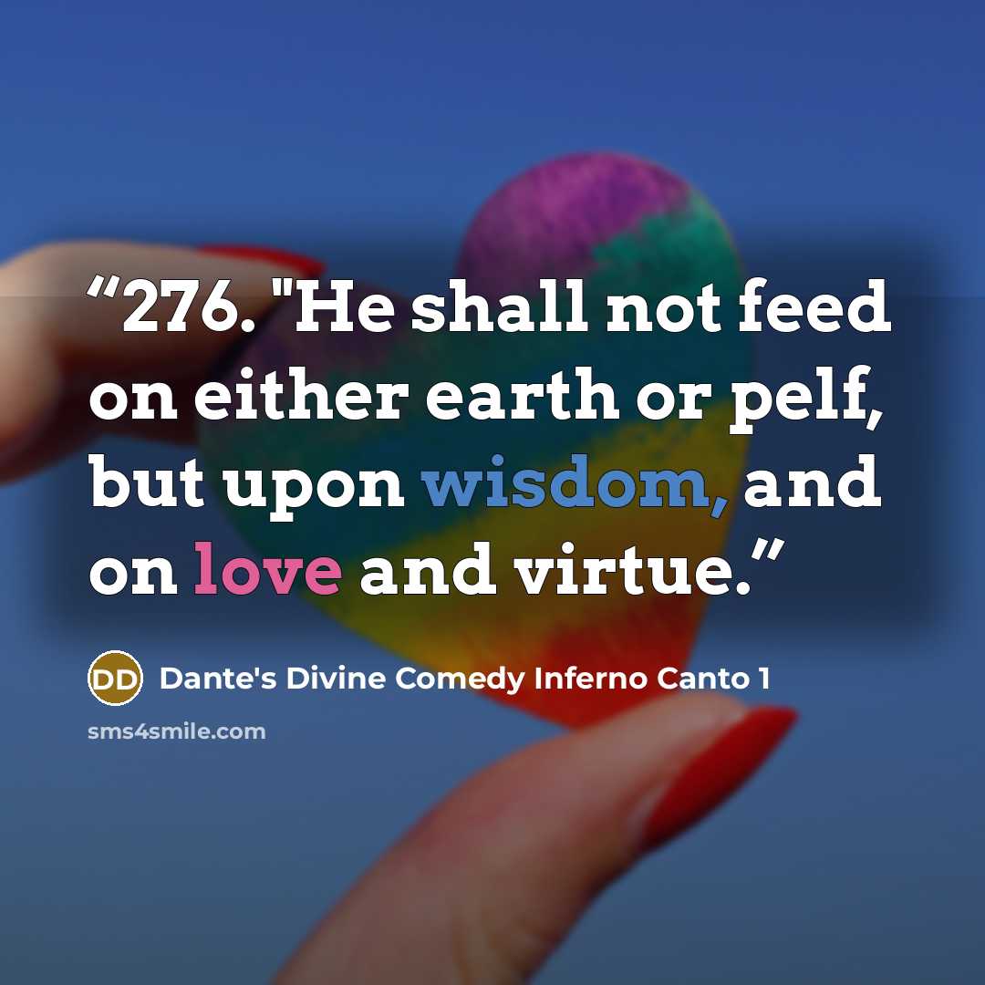 “276. "He shall not feed on either earth or pelf, but upon wisdom, and on love and virtue.” quote by Dante's Divine Comedy Inferno Canto 1