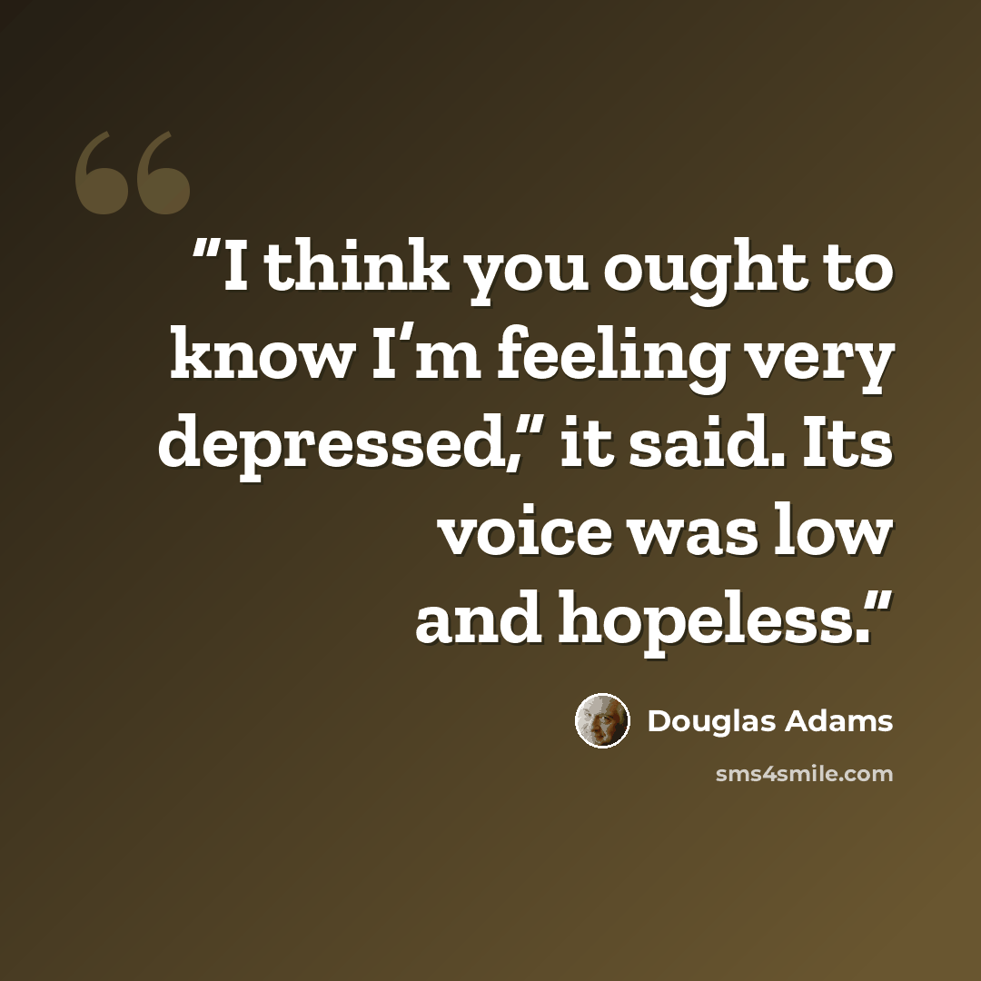 “I think you ought to know I’m feeling very depressed,” it said. Its voice was low and hopeless.” quote by Douglas Adams
