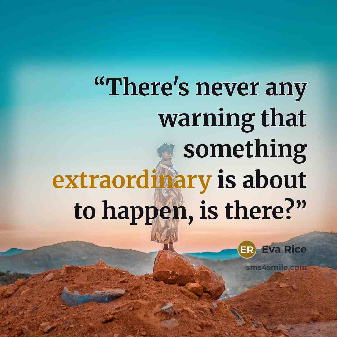 “There's never any warning that something extraordinary is about to happen, is there?” quote by Eva Rice