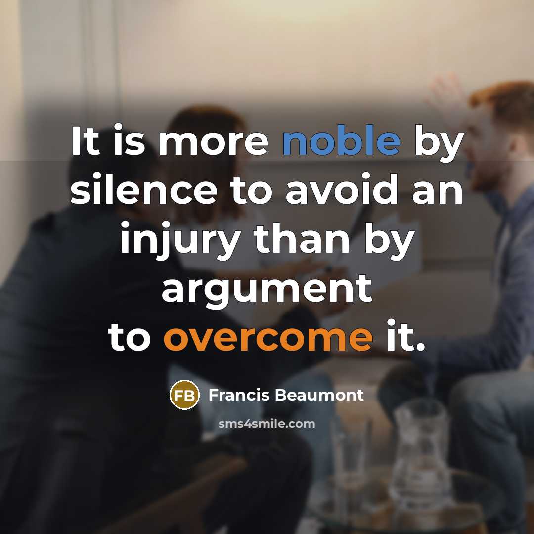 “It is more noble by silence to avoid an injury than by argument to overcome it.” quote by Francis Beaumont