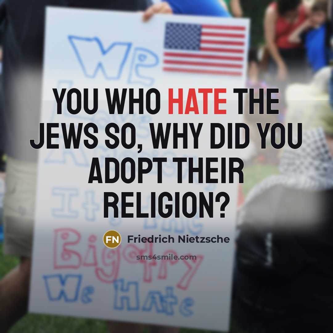 “You who hate the Jews so, why did you adopt their religion?” quote by Friedrich Nietzsche