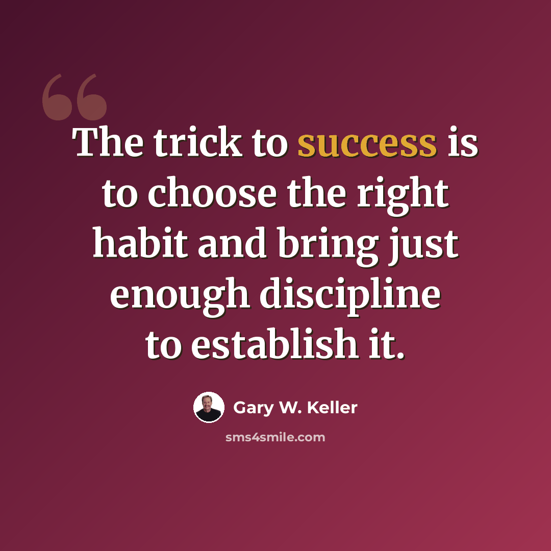 “The trick to success is to choose the right habit and bring just enough discipline to establish it.” quote by Gary W. Keller
