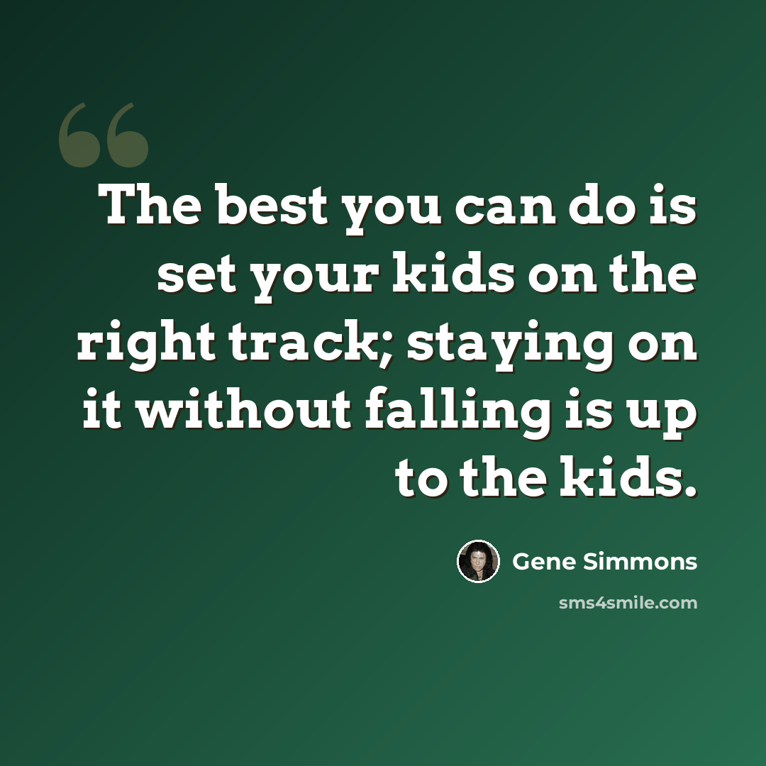 “The best you can do is set your kids on the right track; staying on it without falling is up to the kids.” quote by Gene Simmons