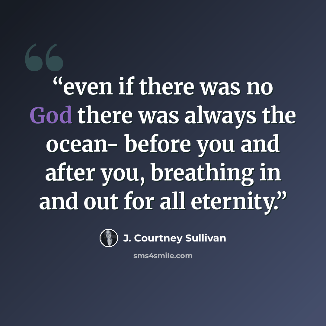 “even if there was no God there was always the ocean- before you and after you, breathing in and out for all eternity.” quote by J. Courtney Sullivan