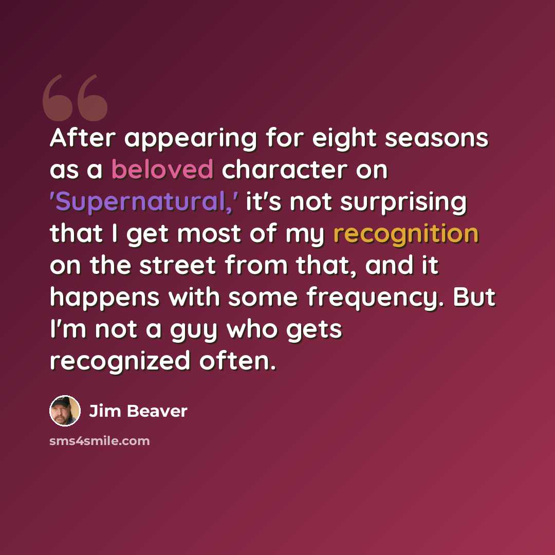 “After appearing for eight seasons as a beloved character on 'Supernatural,' it's not surprising that I get most of my recognition on the street from that, and it happens with some frequency. But I'm not a guy who gets recognized often.” quote by Jim Beaver