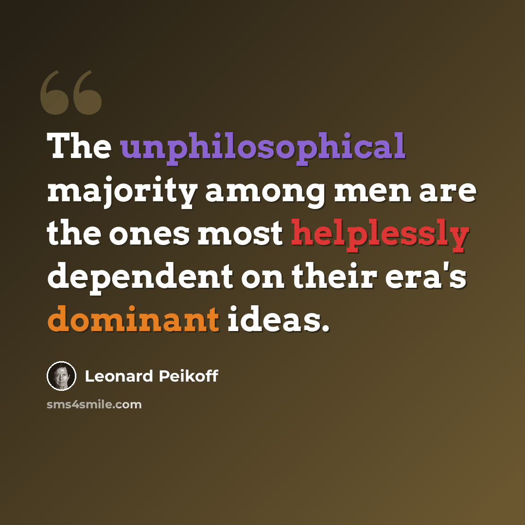 “The unphilosophical majority among men are the ones most helplessly dependent on their era's dominant ideas.” quote by Leonard Peikoff