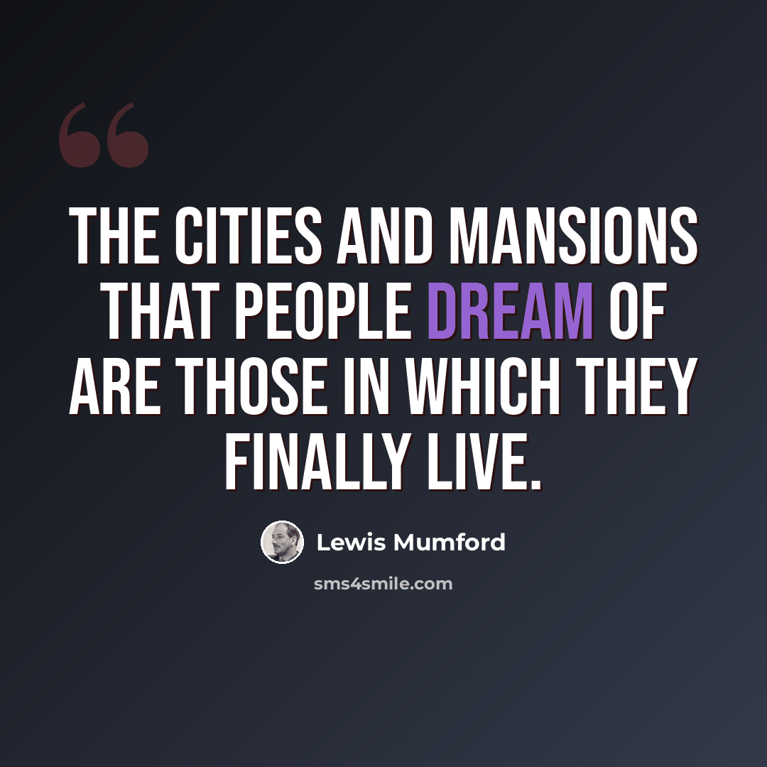 “The cities and mansions that people dream of are those in which they finally live.” quote by Lewis Mumford