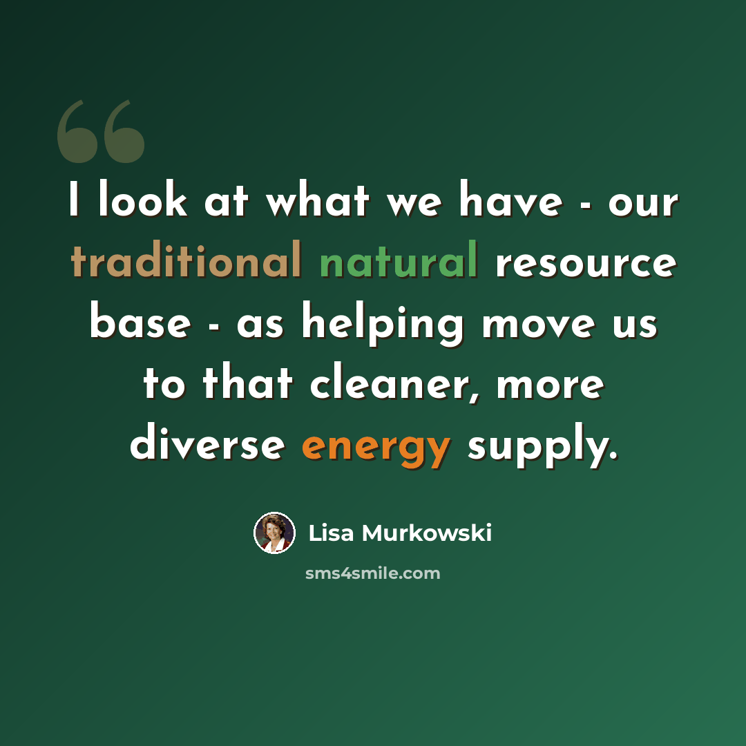 “I look at what we have - our traditional natural resource base - as helping move us to that cleaner, more diverse energy supply.” quote by Lisa Murkowski