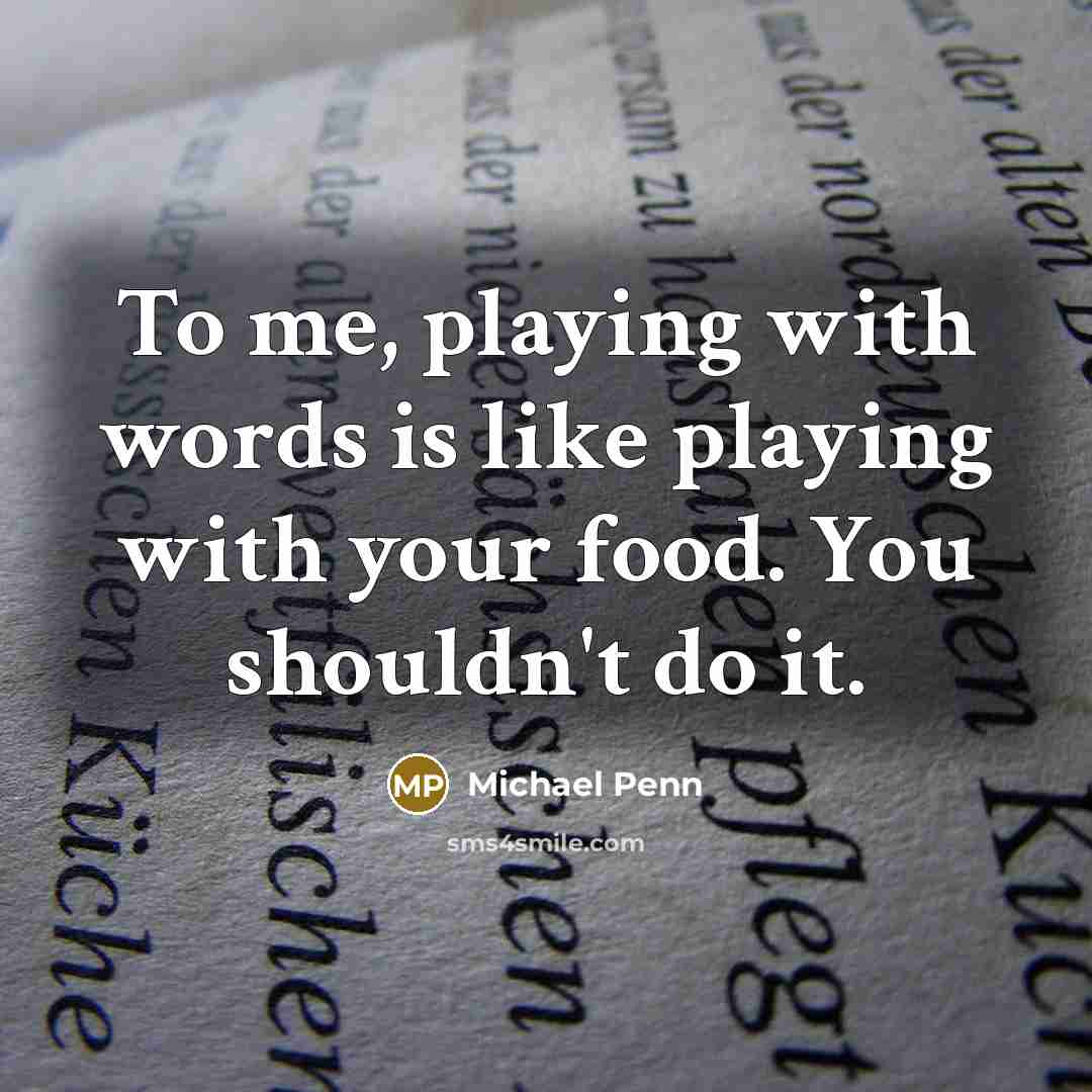 “To me, playing with words is like playing with your food. You shouldn't do it.” quote by Michael Penn