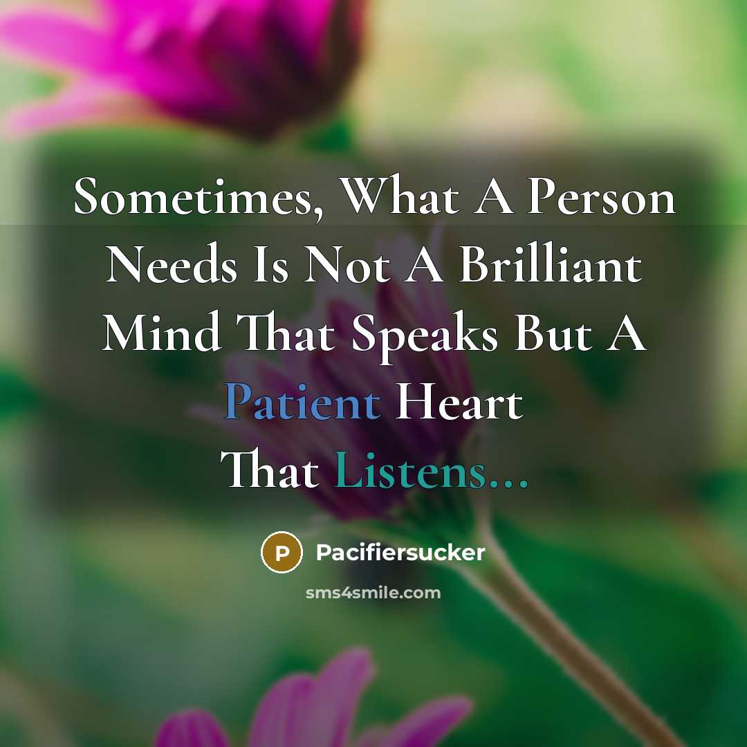 “Sometimes, What A Person Needs Is Not A Brilliant Mind That Speaks But A Patient Heart That Listens...” quote by Pacifiersucker