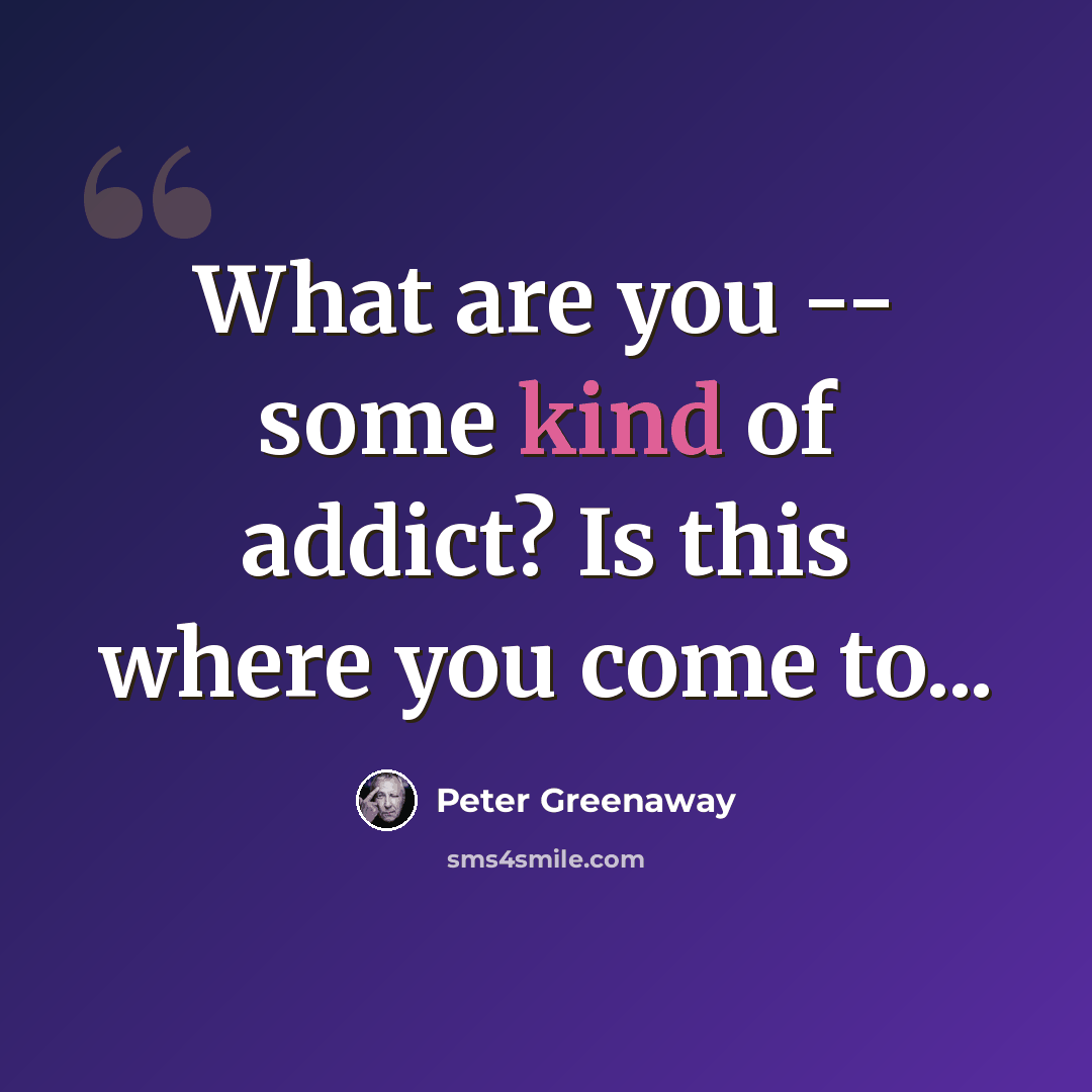 “What are you -- some kind of addict? Is this where you come to...” quote by Peter Greenaway