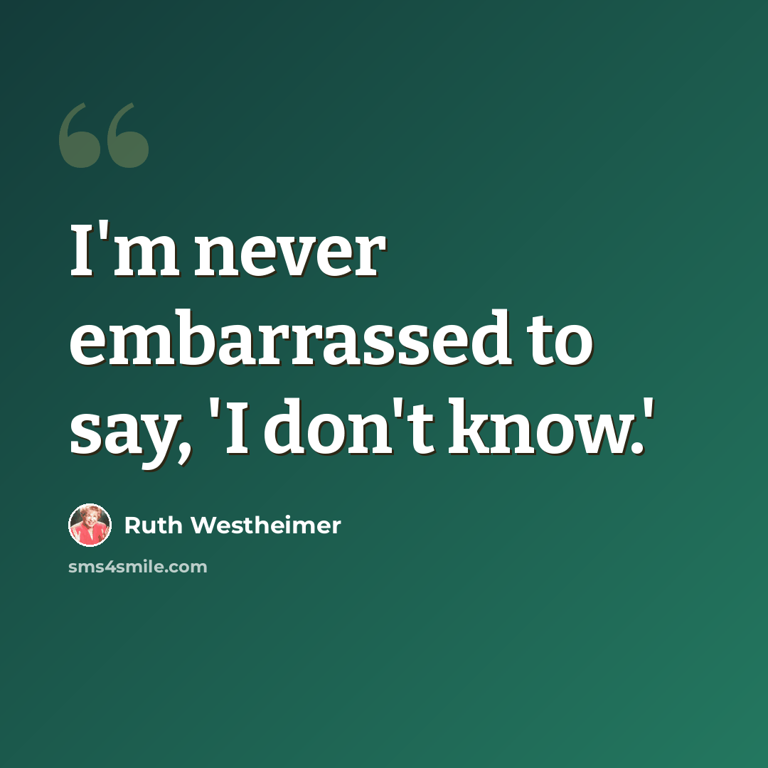 “I'm never embarrassed to say, 'I don't know.'” quote by Ruth Westheimer