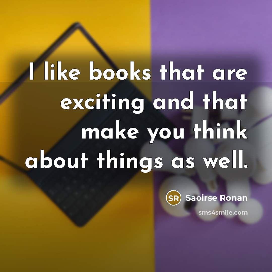 “I like books that are exciting and that make you think about things as well.” quote by Saoirse Ronan