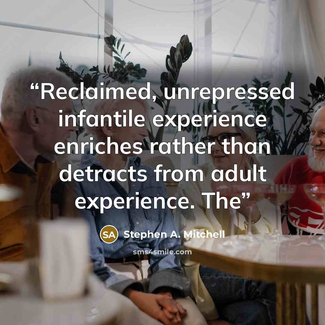 “Reclaimed, unrepressed infantile experience enriches rather than detracts from adult experience. The” quote by Stephen A. Mitchell