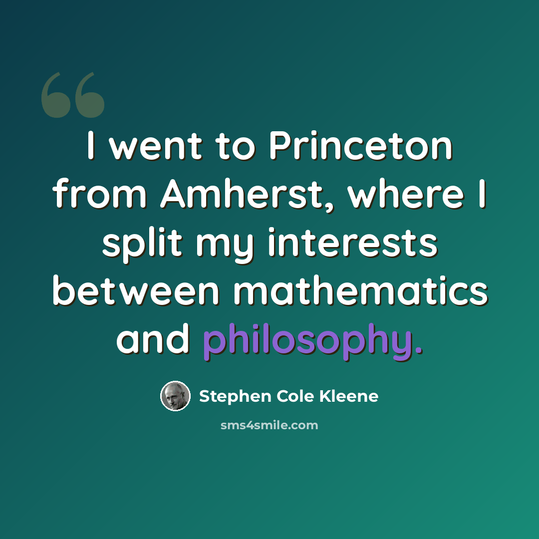 “I went to Princeton from Amherst, where I split my interests between mathematics and philosophy.” quote by Stephen Cole Kleene