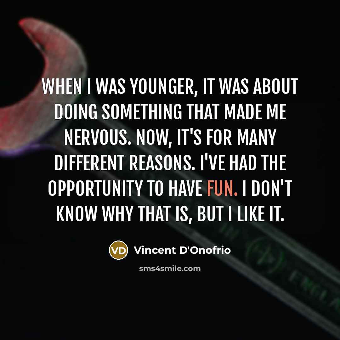 “When I was younger, it was about doing something that made me nervous. Now, it's for many different reasons. I've had the opportunity to have fun. I don't know why that is, but I like it.” quote by Vincent D'Onofrio