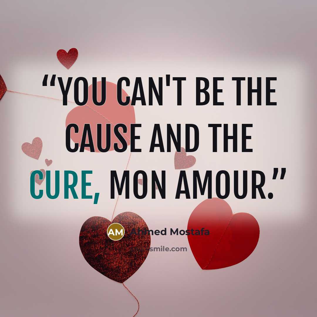 “You can't be the cause and the cure, mon amour.” quote by Ahmed Mostafa
