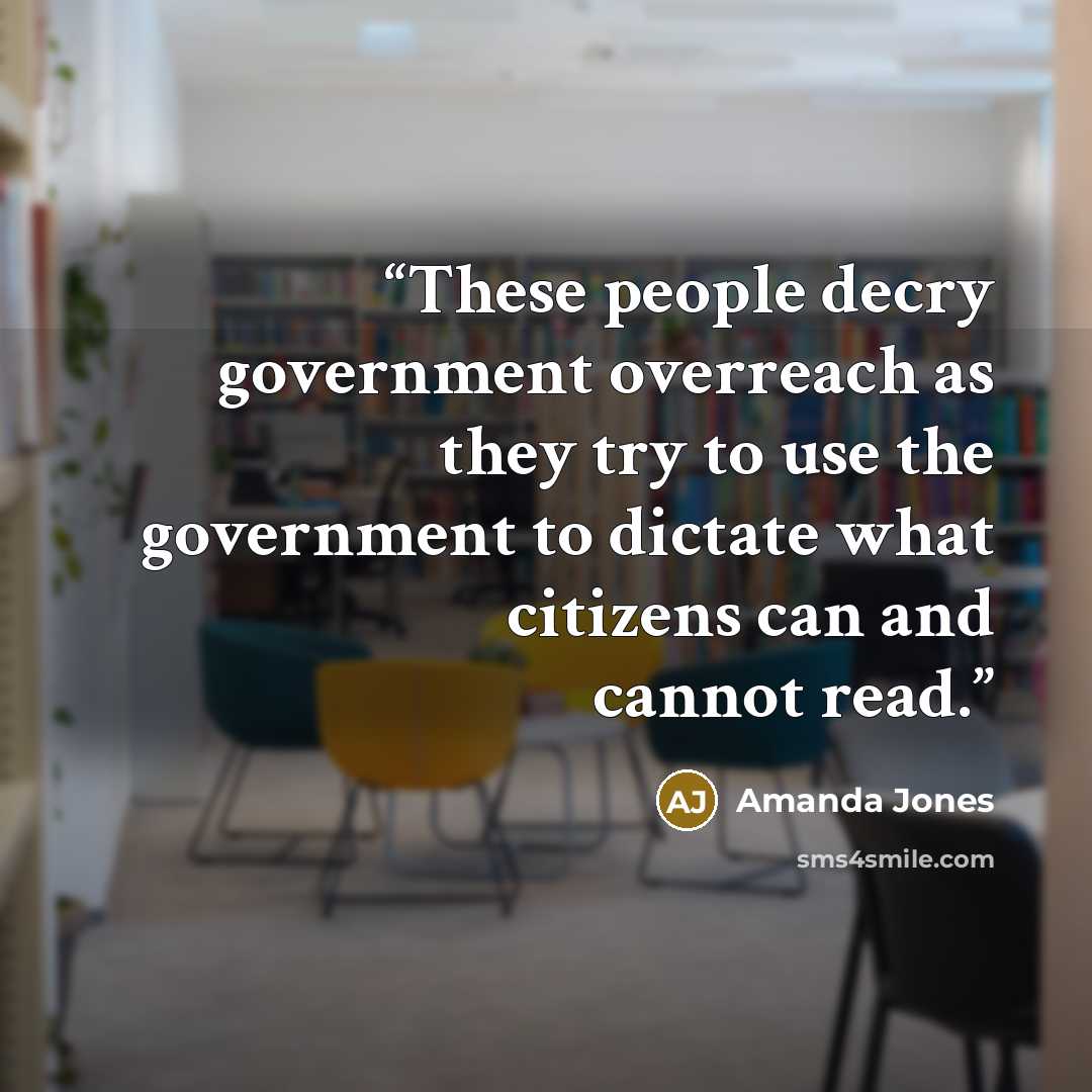 “These people decry government overreach as they try to use the government to dictate what citizens can and cannot read.” quote by Amanda Jones