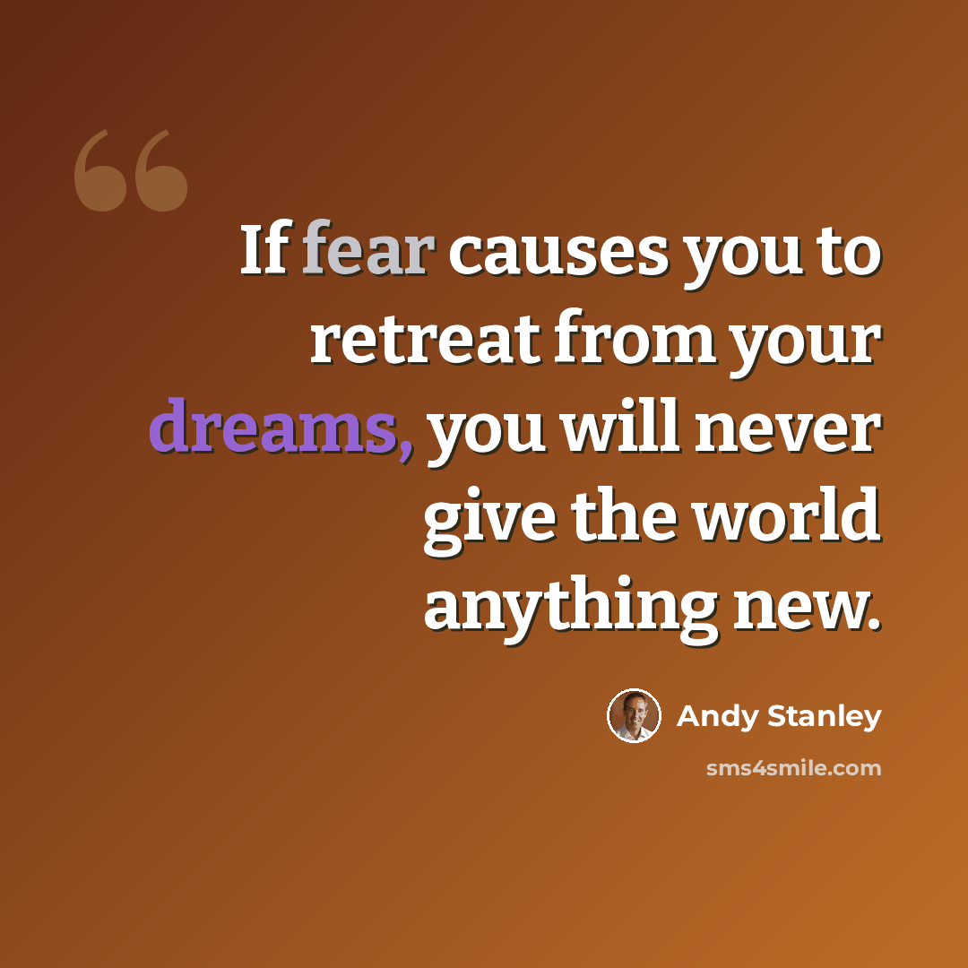 “If fear causes you to retreat from your dreams, you will never give the world anything new.” quote by Andy Stanley
