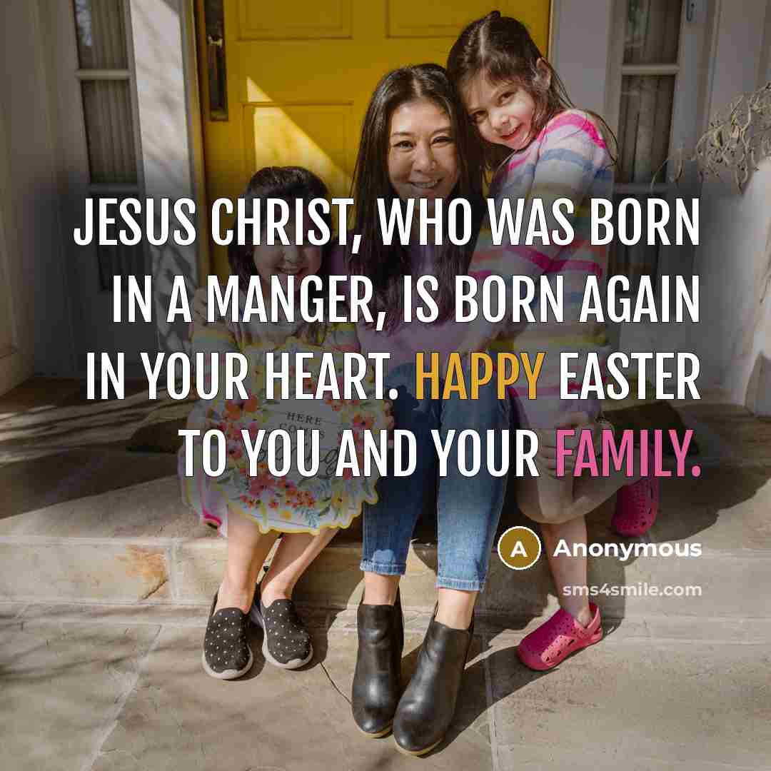 “Jesus Christ, who was born in a manger, is born again in your heart. Happy Easter to you and your family.” quote by Anonymous