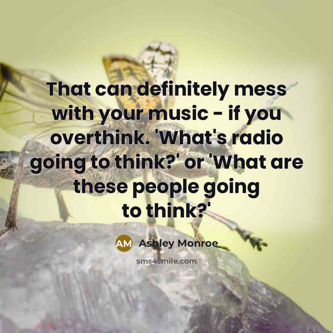 “That can definitely mess with your music - if you overthink. 'What's radio going to think?' or 'What are these people going to think?'” quote by Ashley Monroe