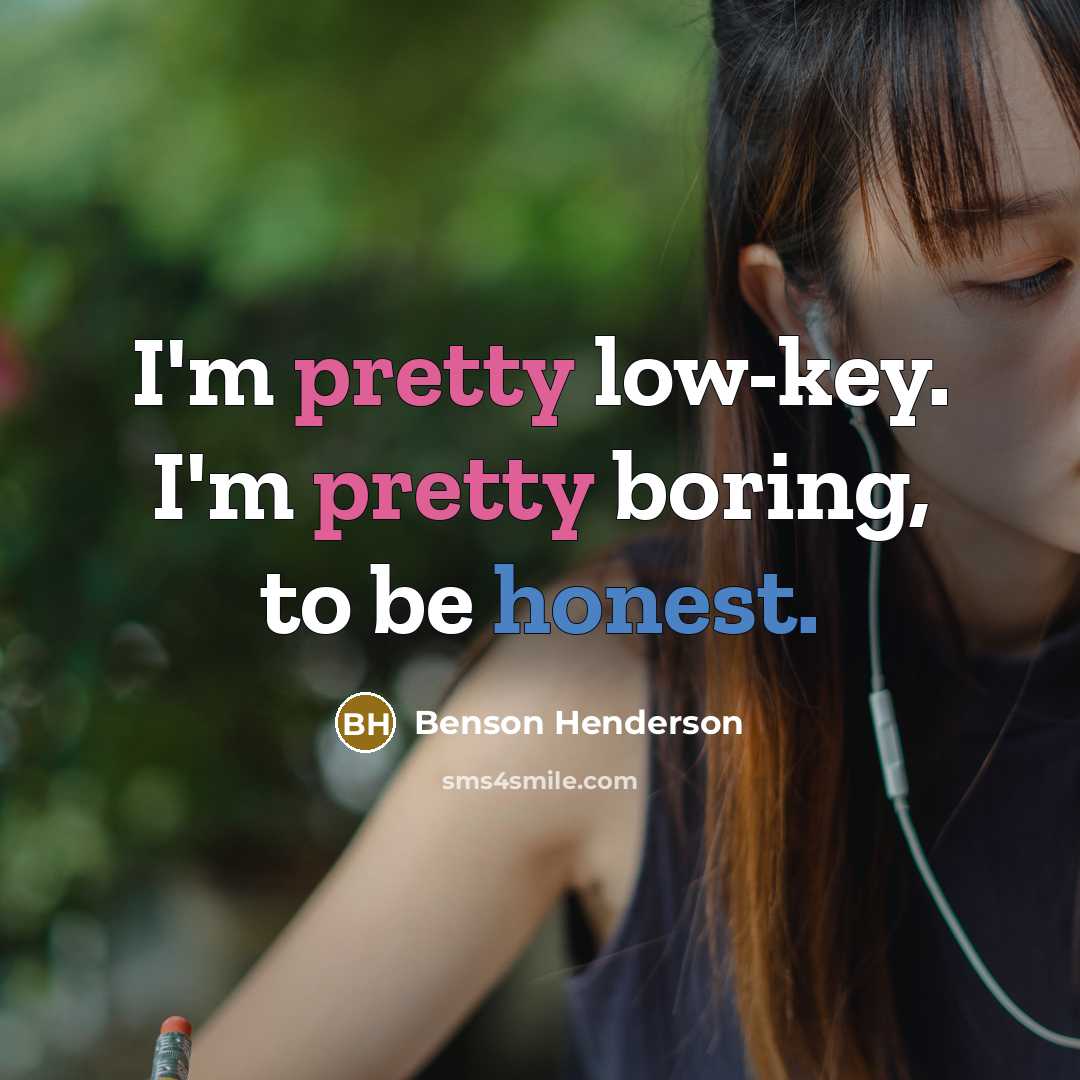 “I'm pretty low-key. I'm pretty boring, to be honest.” quote by Benson Henderson