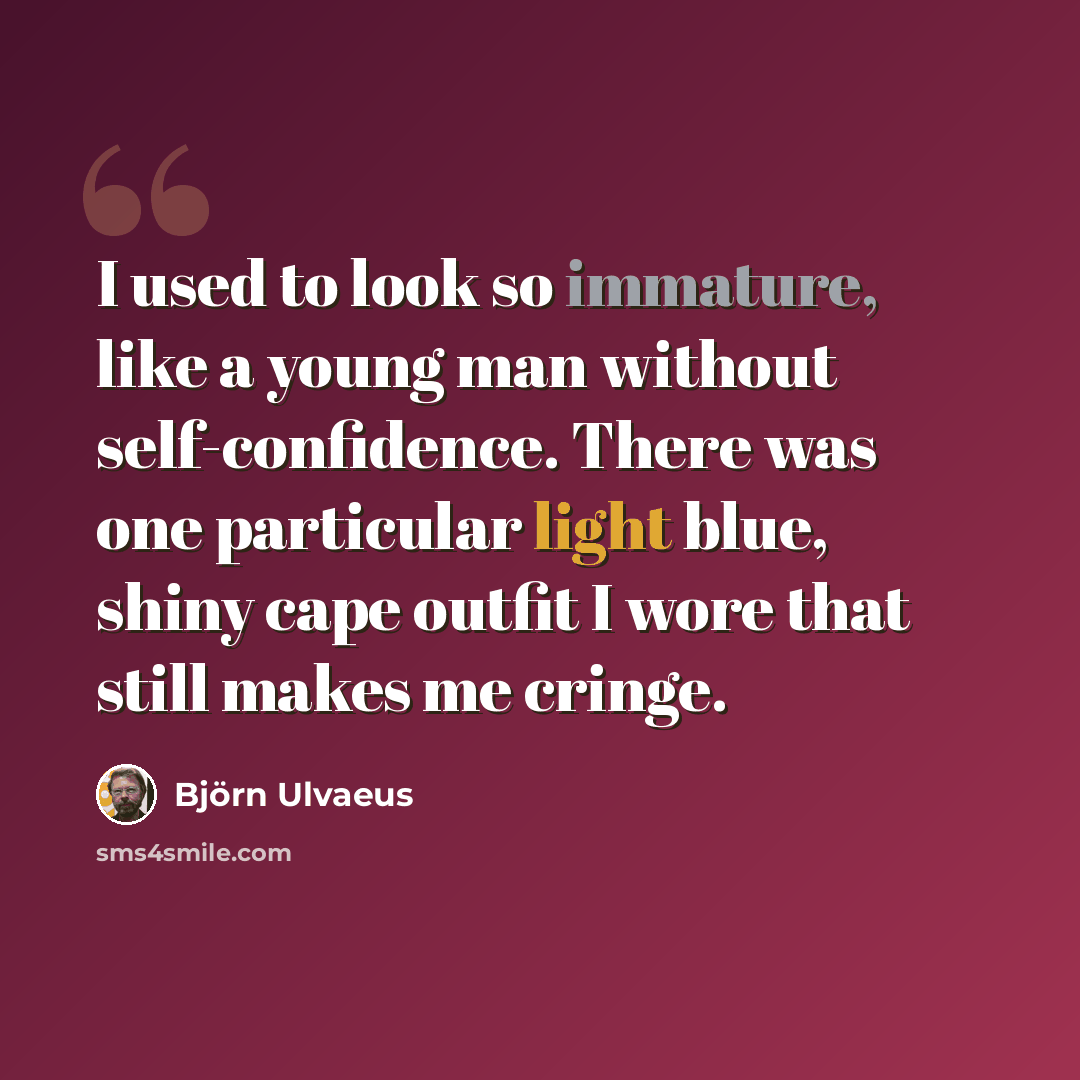“I used to look so immature, like a young man without self-confidence. There was one particular light blue, shiny cape outfit I wore that still makes me cringe.” quote by Bjorn Ulvaeus