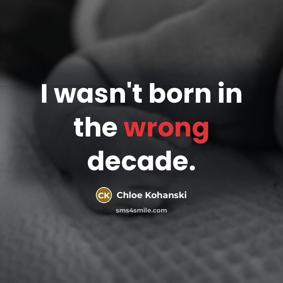 “I wasn't born in the wrong decade.” quote by Chloe Kohanski