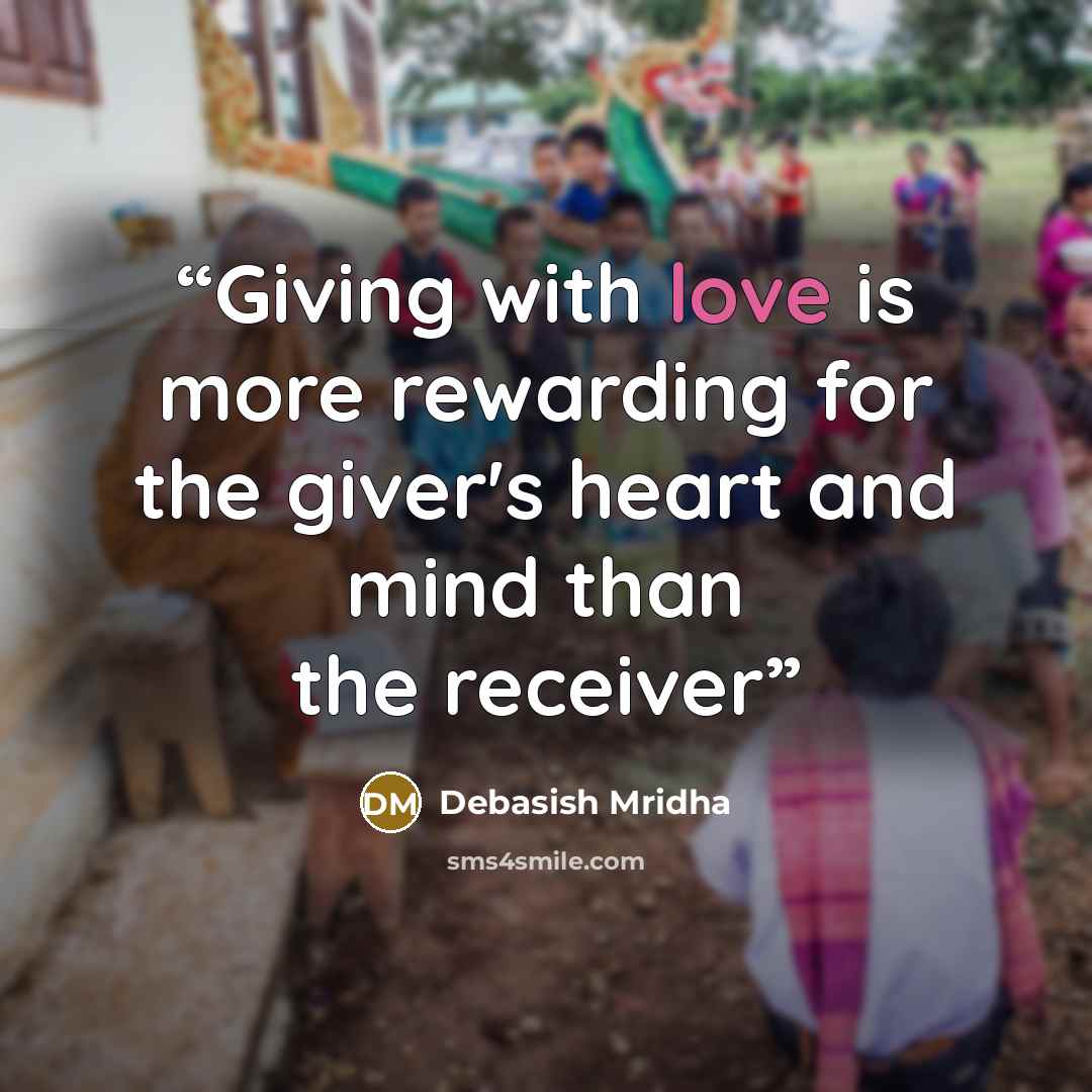 “Giving with love is more rewarding for the giver's heart and mind than the receiver” quote by Debasish Mridha