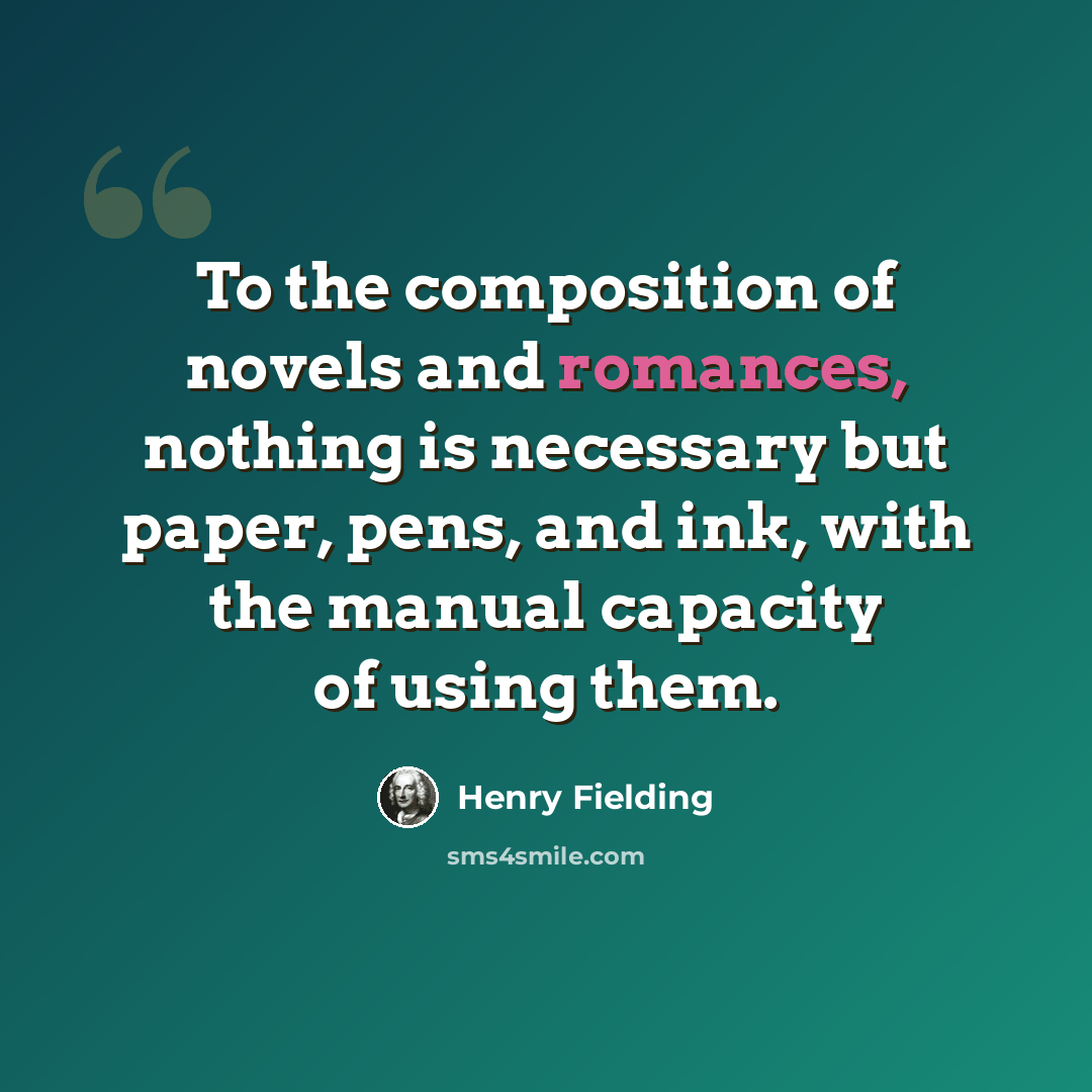 “To the composition of novels and romances, nothing is necessary but paper, pens, and ink, with the manual capacity of using them.” quote by Henry Fielding