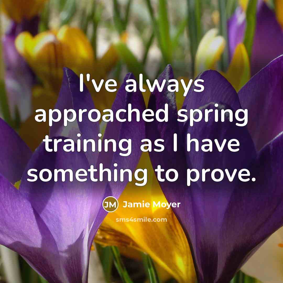 “I've always approached spring training as I have something to prove.” quote by Jamie Moyer