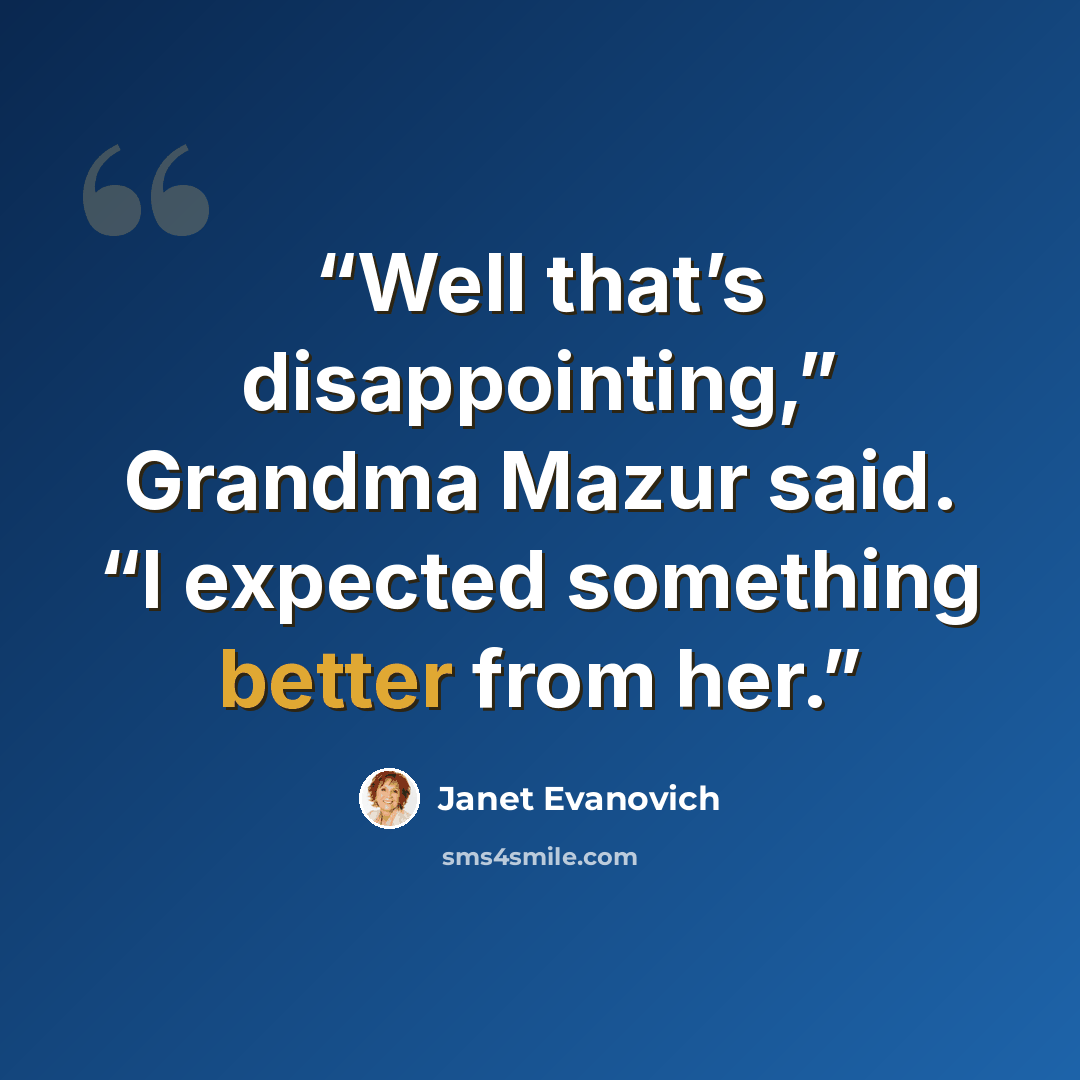 “Well that’s disappointing,” Grandma Mazur said. “I expected something better from her.” quote by Janet Evanovich