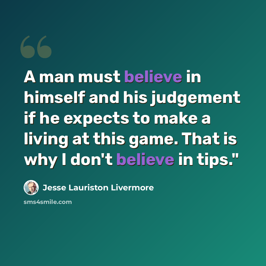 “A man must believe in himself and his judgement if he expects to make a living at this game. That is why I don't believe in tips."” quote by Jesse Lauriston Livermore