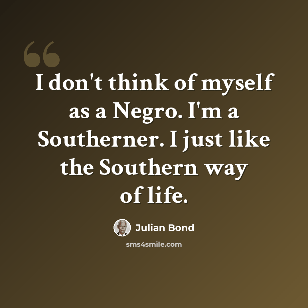 “I don't think of myself as a Negro. I'm a Southerner. I just like the Southern way of life.” quote by Julian Bond