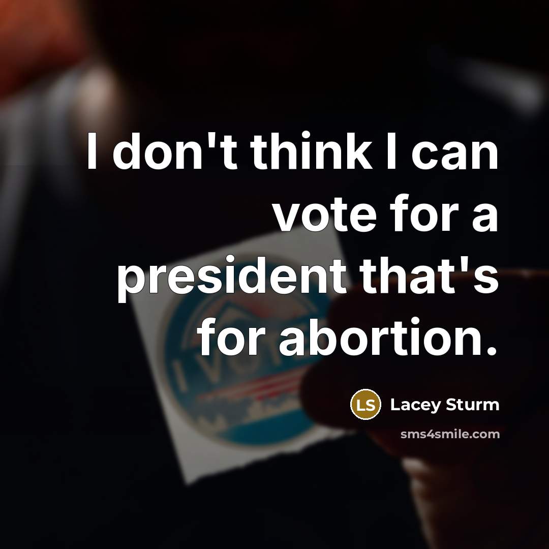 “I don't think I can vote for a president that's for abortion.” quote by Lacey Sturm