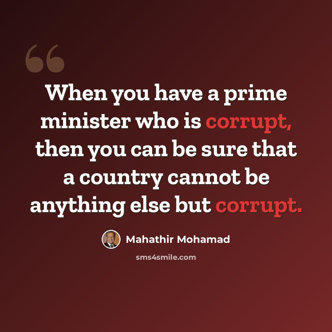 “When you have a prime minister who is corrupt, then you can be sure that a country cannot be anything else but corrupt.” quote by Mahathir Mohamad